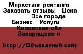 Маркетинг рейтинга. Заказать отзывы › Цена ­ 600 - Все города Бизнес » Услуги   . Кировская обл.,Захарищево п.